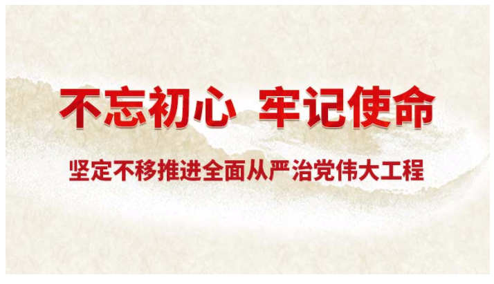 不忘初心 牢记使命 坚定不移推进全面从严治党伟大工程